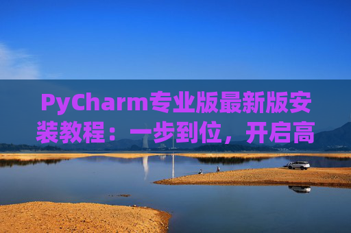 PyCharm专业版最新版安装教程：一步到位，开启高效Python开发之旅